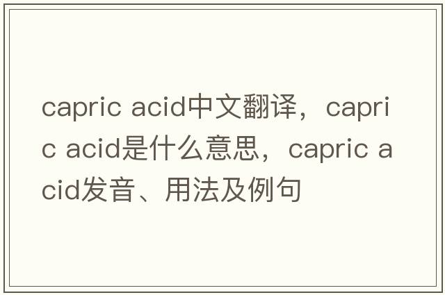 capric acid中文翻譯，capric acid是什么意思，capric acid發(fā)音、用法及例句