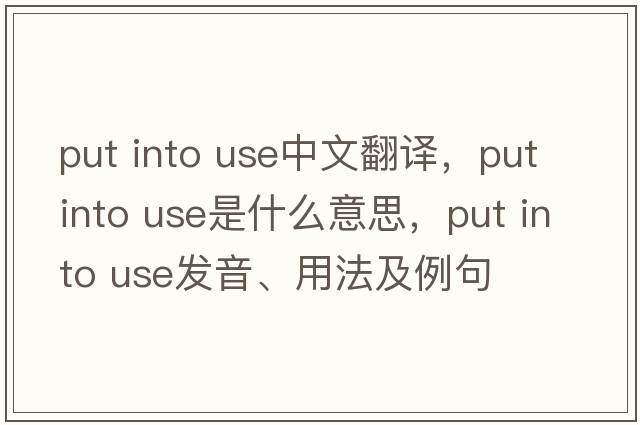 put into use中文翻譯，put into use是什么意思，put into use發(fā)音、用法及例句