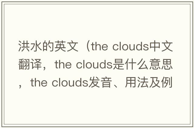 洪水的英文（the clouds中文翻譯，the clouds是什么意思，the clouds發(fā)音、用法及例句）
