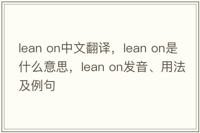 lean on中文翻譯，lean on是什么意思，lean on發(fā)音、用法及例句