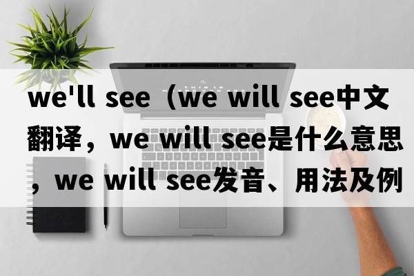 we'll see（We will see中文翻譯，We will see是什么意思，We will see發(fā)音、用法及例句）