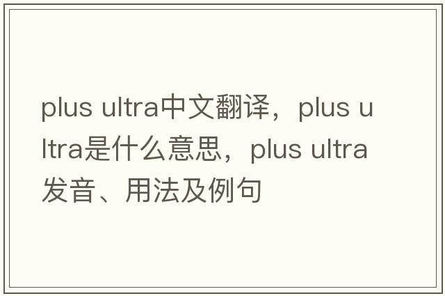 plus ultra中文翻譯，plus ultra是什么意思，plus ultra發(fā)音、用法及例句