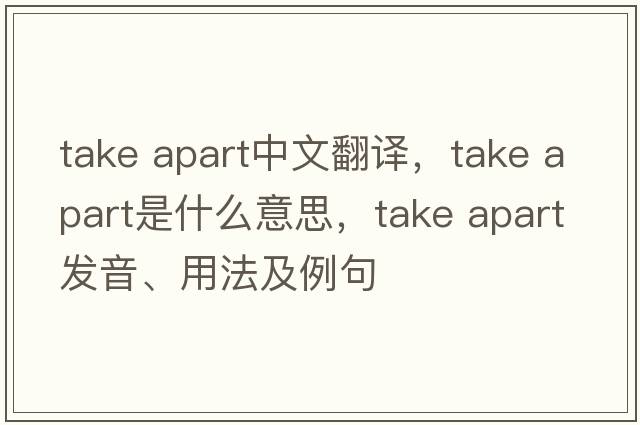take apart中文翻譯，take apart是什么意思，take apart發(fā)音、用法及例句