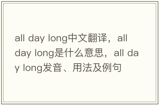 all day long中文翻譯，all day long是什么意思，all day long發(fā)音、用法及例句