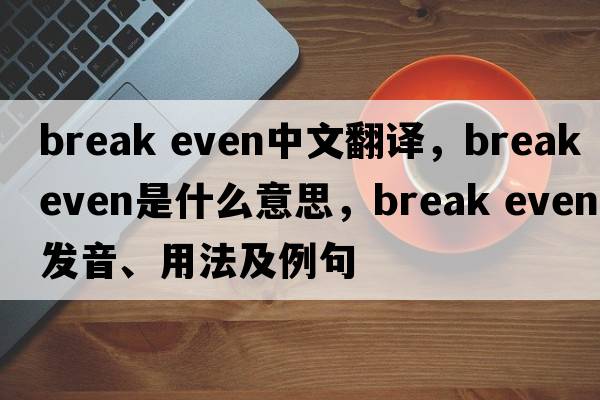 break even中文翻譯，break even是什么意思，break even發(fā)音、用法及例句