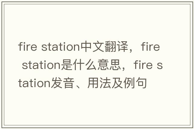 fire station中文翻譯，fire station是什么意思，fire station發(fā)音、用法及例句