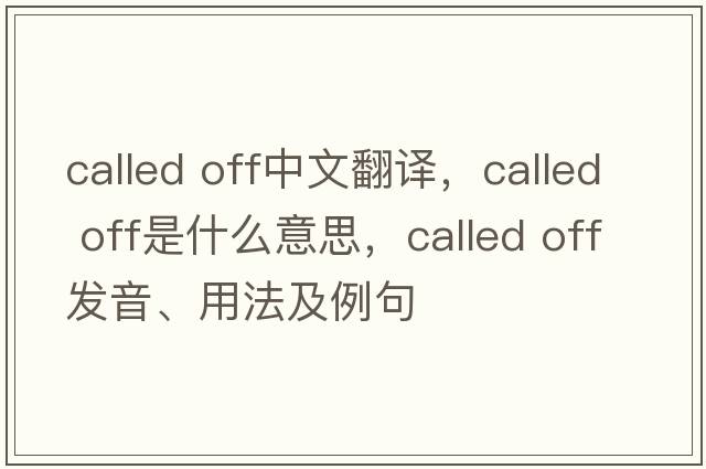 called off中文翻譯，called off是什么意思，called off發(fā)音、用法及例句