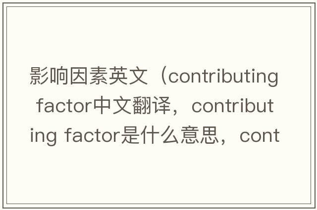 影響因素英文（contributing factor中文翻譯，contributing factor是什么意思，contributing factor發(fā)音、用法及例句）