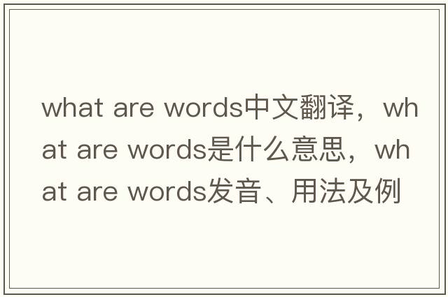 what are words中文翻譯，what are words是什么意思，what are words發(fā)音、用法及例句