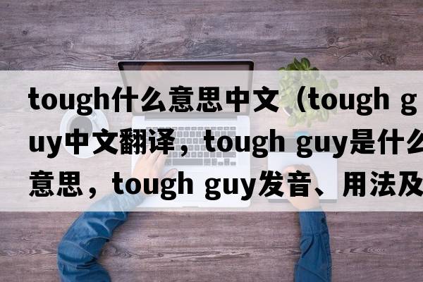 tough什么意思中文（tough guy中文翻譯，tough guy是什么意思，tough guy發(fā)音、用法及例句）