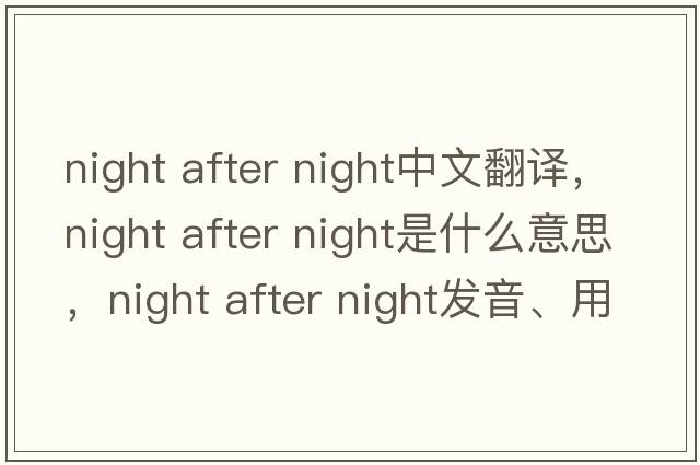 night after night中文翻譯，night after night是什么意思，night after night發(fā)音、用法及例句
