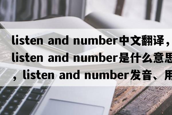 listen and number中文翻譯，listen and number是什么意思，listen and number發(fā)音、用法及例句
