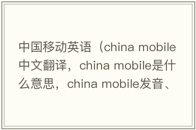 中國移動(dòng)英語(yǔ)（china mobile中文翻譯，china mobile是什么意思，china mobile發(fā)音、用法及例句）