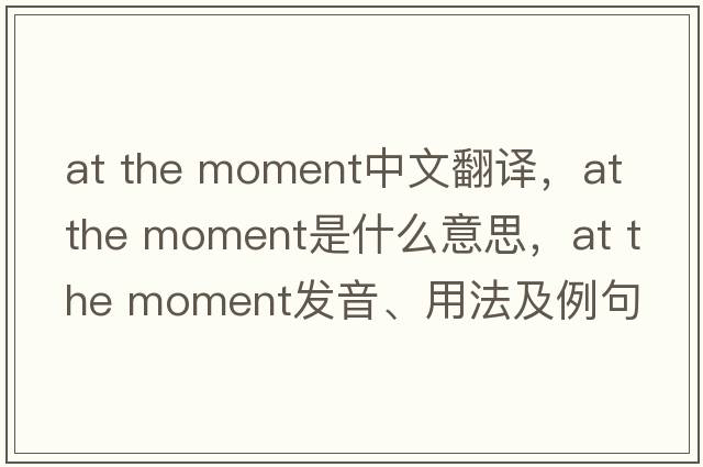 at the moment中文翻譯，at the moment是什么意思，at the moment發(fā)音、用法及例句