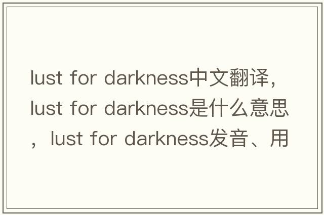 lust for darkness中文翻譯，lust for darkness是什么意思，lust for darkness發(fā)音、用法及例句
