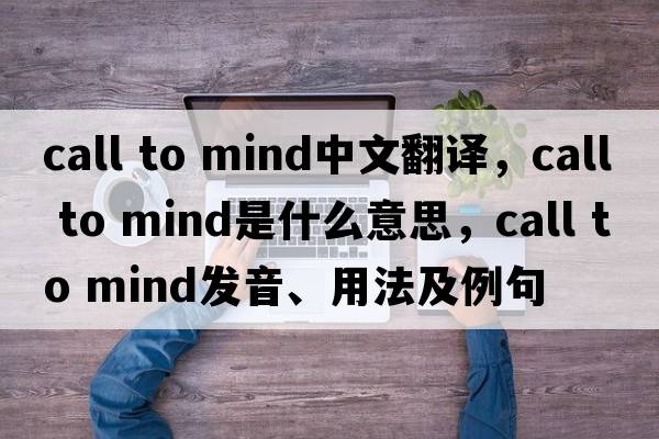 call to mind中文翻譯，call to mind是什么意思，call to mind發(fā)音、用法及例句