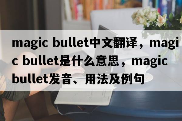 magic bullet中文翻譯，magic bullet是什么意思，magic bullet發(fā)音、用法及例句