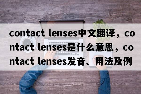 contact lenses中文翻譯，contact lenses是什么意思，contact lenses發(fā)音、用法及例句