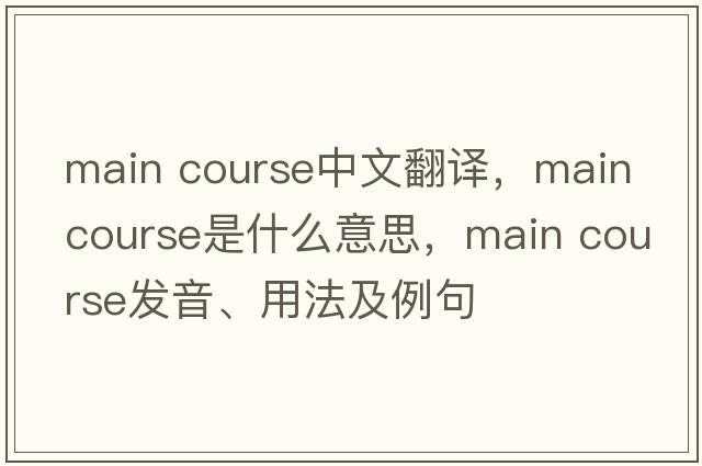 main course中文翻譯，main course是什么意思，main course發(fā)音、用法及例句