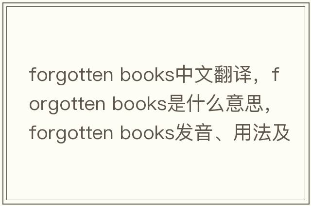 forgotten books中文翻譯，forgotten books是什么意思，forgotten books發(fā)音、用法及例句