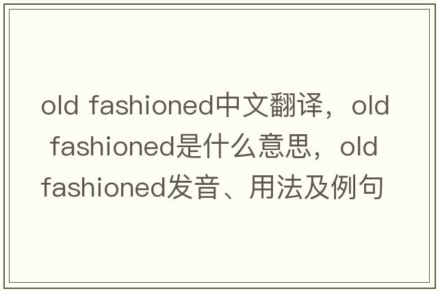 old fashioned中文翻譯，old fashioned是什么意思，old fashioned發(fā)音、用法及例句