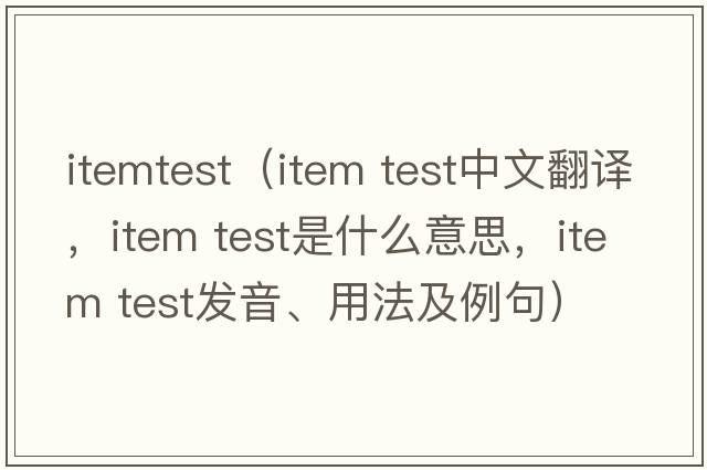 itemtest（item test中文翻譯，item test是什么意思，item test發(fā)音、用法及例句）
