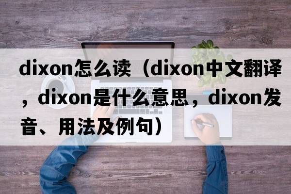 dixon怎么讀（Dixon中文翻譯，Dixon是什么意思，Dixon發(fā)音、用法及例句）