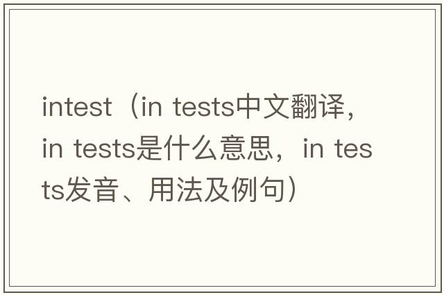 intest（in tests中文翻譯，in tests是什么意思，in tests發(fā)音、用法及例句）