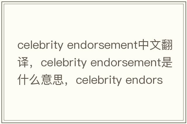 celebrity endorsement中文翻譯，celebrity endorsement是什么意思，celebrity endorsement發(fā)音、用法及例句