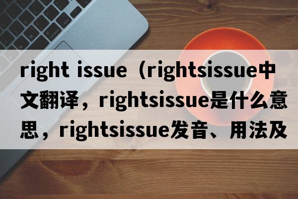 right issue（rightsissue中文翻譯，rightsissue是什么意思，rightsissue發(fā)音、用法及例句）
