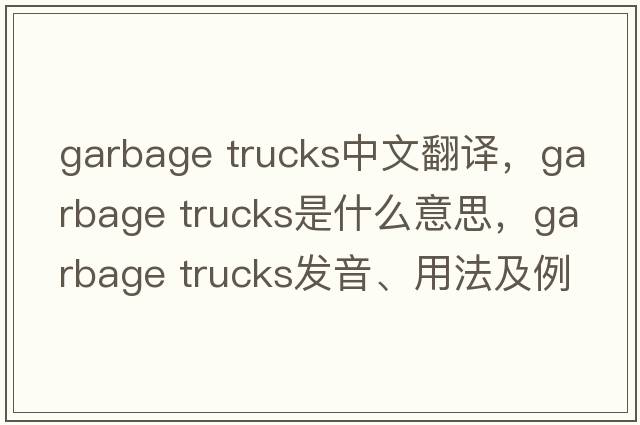 garbage trucks中文翻譯，garbage trucks是什么意思，garbage trucks發(fā)音、用法及例句