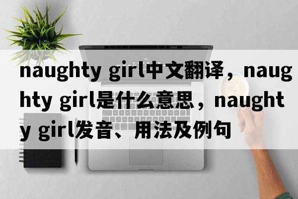 naughty girl中文翻譯，naughty girl是什么意思，naughty girl發(fā)音、用法及例句