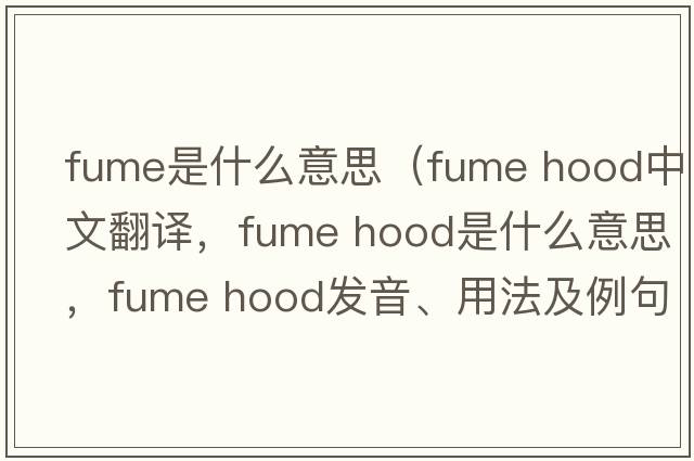 fume是什么意思（fume hood中文翻譯，fume hood是什么意思，fume hood發(fā)音、用法及例句）