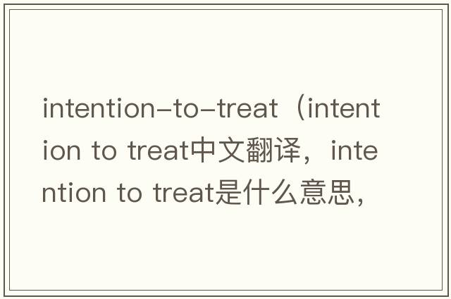 intention-to-treat（intention to treat中文翻譯，intention to treat是什么意思，intention to treat發(fā)音、用法及例句）