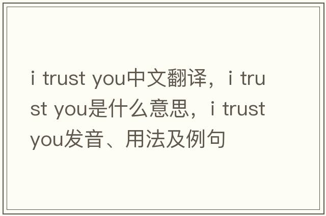 i trust you中文翻譯，i trust you是什么意思，i trust you發(fā)音、用法及例句