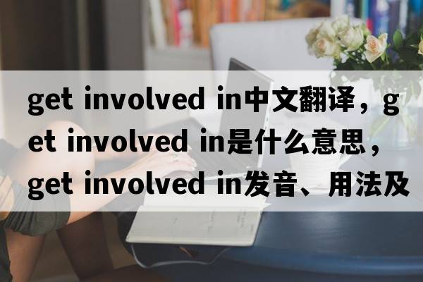 get involved in中文翻譯，get involved in是什么意思，get involved in發(fā)音、用法及例句