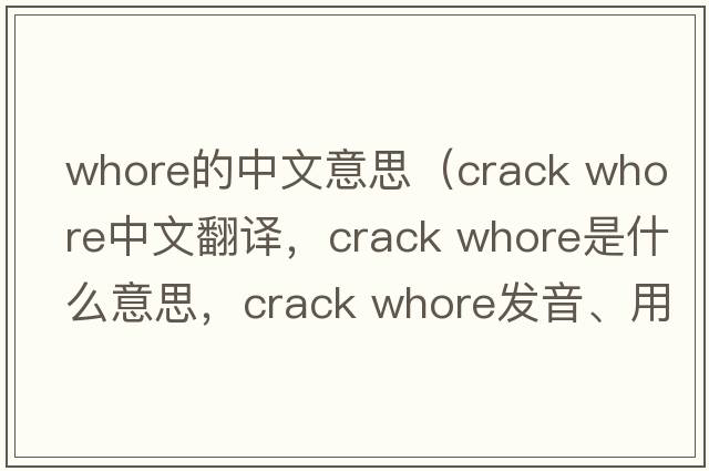 whore的中文意思（crack whore中文翻譯，crack whore是什么意思，crack whore發(fā)音、用法及例句）