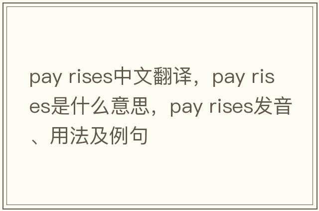 pay rises中文翻譯，pay rises是什么意思，pay rises發(fā)音、用法及例句