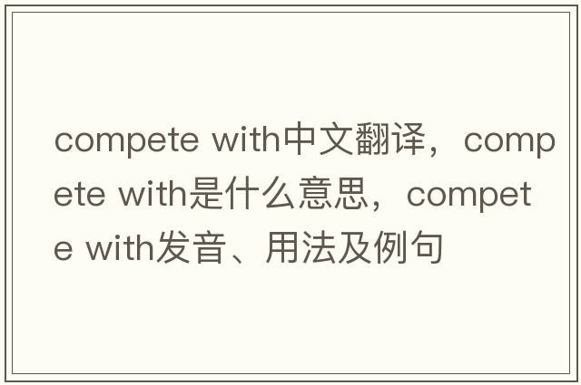 compete with中文翻譯，compete with是什么意思，compete with發(fā)音、用法及例句