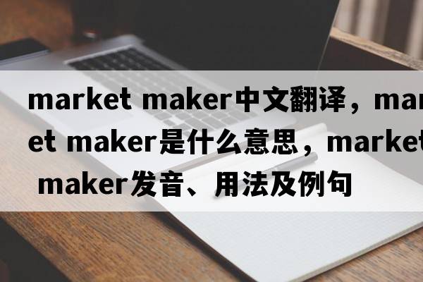 market maker中文翻譯，market maker是什么意思，market maker發(fā)音、用法及例句