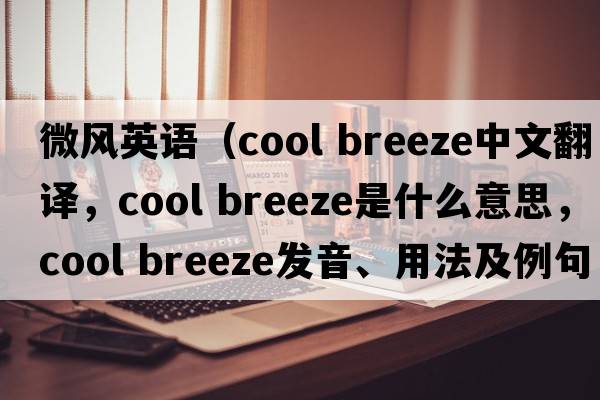 微風(fēng)英語(yǔ)（cool breeze中文翻譯，cool breeze是什么意思，cool breeze發(fā)音、用法及例句）