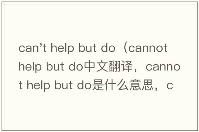 can't help but do（cannot help but do中文翻譯，cannot help but do是什么意思，cannot help but do發(fā)音、用法及例句）