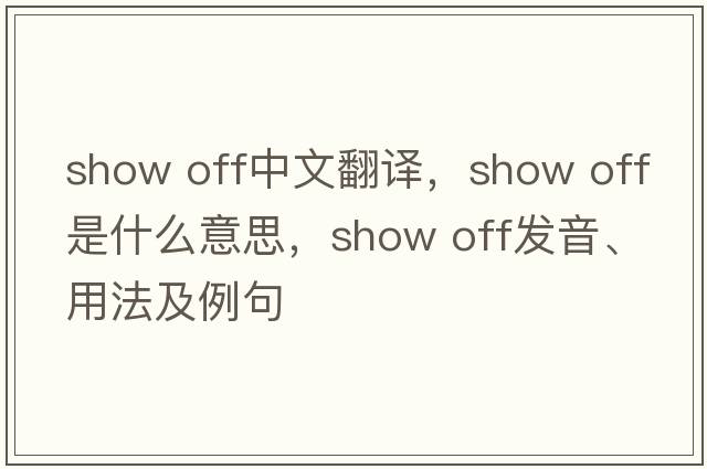 show off中文翻譯，show off是什么意思，show off發(fā)音、用法及例句