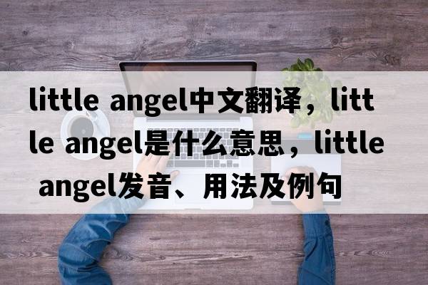 little angel中文翻譯，little angel是什么意思，little angel發(fā)音、用法及例句