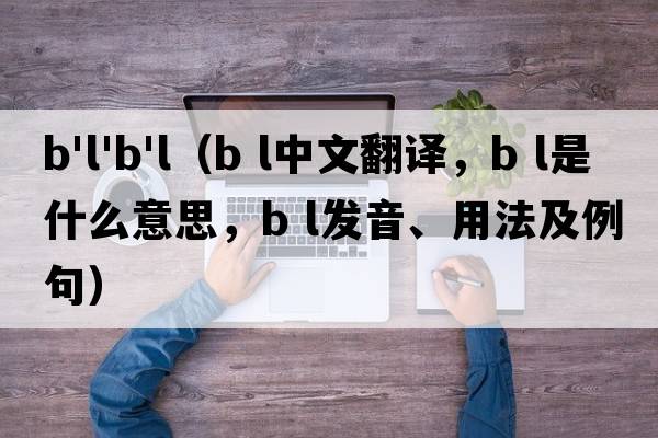 b'l'b'l（B L中文翻譯，B L是什么意思，B L發(fā)音、用法及例句）