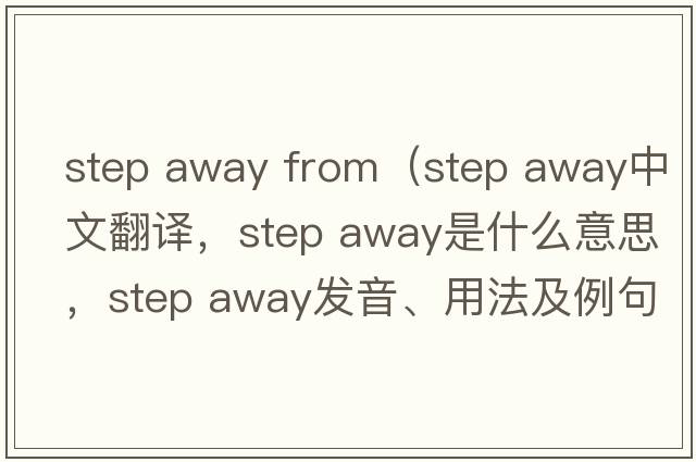 step away from（step away中文翻譯，step away是什么意思，step away發(fā)音、用法及例句）