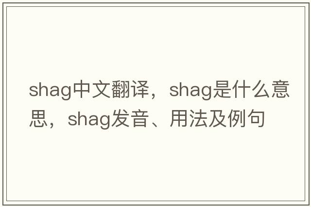 shag中文翻譯，shag是什么意思，shag發(fā)音、用法及例句