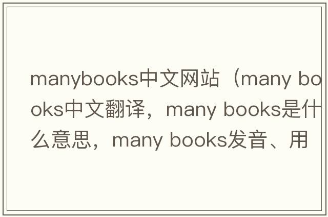 manybooks中文網(wǎng)站（many books中文翻譯，many books是什么意思，many books發(fā)音、用法及例句）