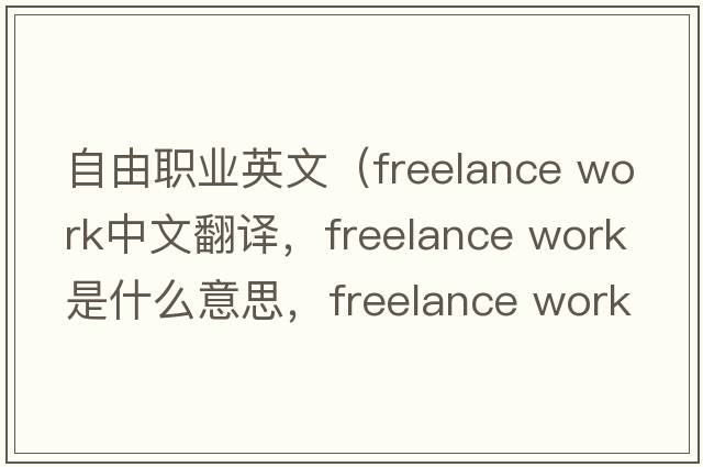 自由職業(yè)英文（freelance work中文翻譯，freelance work是什么意思，freelance work發(fā)音、用法及例句）