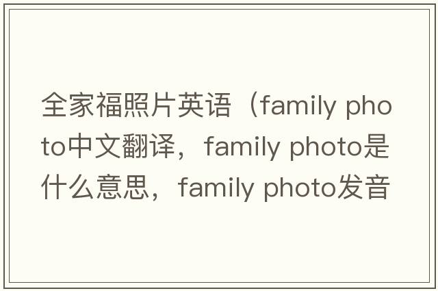 全家福照片英語(yǔ)（family photo中文翻譯，family photo是什么意思，family photo發(fā)音、用法及例句）